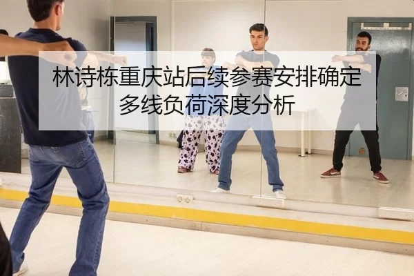 林诗栋重庆站后续参赛安排确定 多线负荷深度分析
