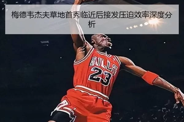 梅德韦杰夫草地首秀临近后接发压迫效率深度分析